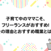 子育て中のママこそ、 フリーランスがおすすめ！ その理由とおすすめ職業とは？