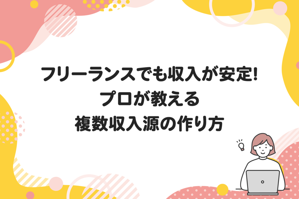 フリーランスでも収入が安定！プロが教える複数収入源の作り方