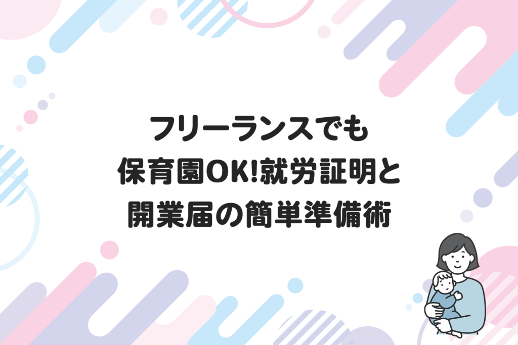 フリーランスでも保育園OK！就労証明と開業届の簡単準備術