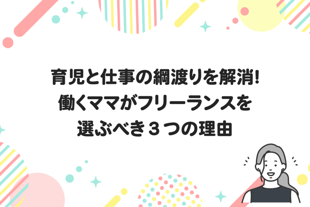 育児と仕事の綱渡りを解消！働くママがフリーランスを選ぶべき３つの理由