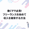 働くママ必見！フリーランスを始めて収入を確保する方法