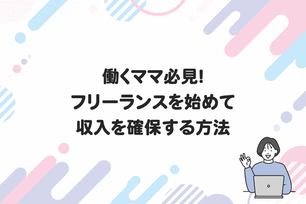 働くママ必見！フリーランスを始めて収入を確保する方法